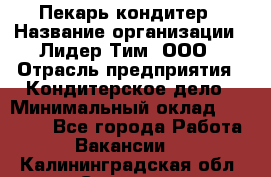 Пекарь-кондитер › Название организации ­ Лидер Тим, ООО › Отрасль предприятия ­ Кондитерское дело › Минимальный оклад ­ 26 000 - Все города Работа » Вакансии   . Калининградская обл.,Советск г.